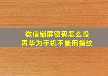 微信锁屏密码怎么设置华为手机不能用指纹