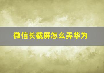 微信长截屏怎么弄华为