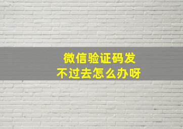 微信验证码发不过去怎么办呀