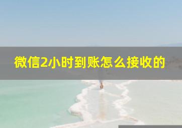 微信2小时到账怎么接收的