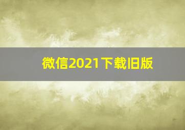 微信2021下载旧版