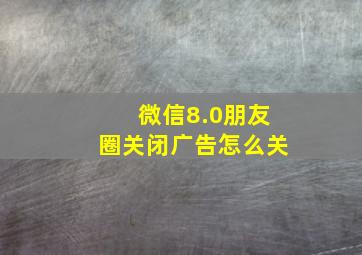 微信8.0朋友圈关闭广告怎么关