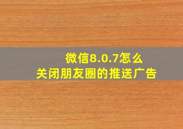 微信8.0.7怎么关闭朋友圈的推送广告