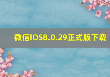 微信IOS8.0.29正式版下载