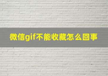 微信gif不能收藏怎么回事