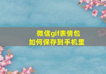 微信gif表情包如何保存到手机里