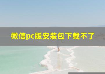 微信pc版安装包下载不了