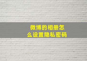 微博的相册怎么设置隐私密码