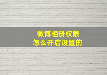 微博相册权限怎么开启设置的