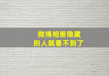 微博相册隐藏别人就看不到了