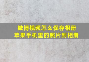 微博视频怎么保存相册苹果手机里的照片到相册