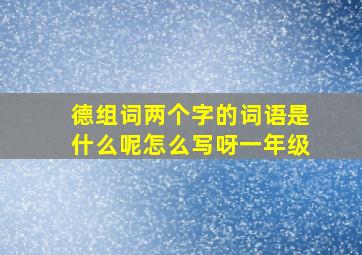 德组词两个字的词语是什么呢怎么写呀一年级