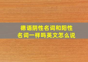 德语阴性名词和阳性名词一样吗英文怎么说