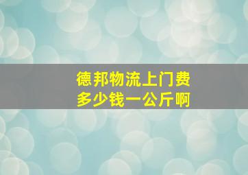 德邦物流上门费多少钱一公斤啊