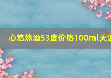 心悠然酒53度价格100ml天汲