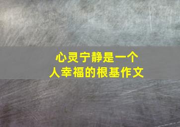 心灵宁静是一个人幸福的根基作文