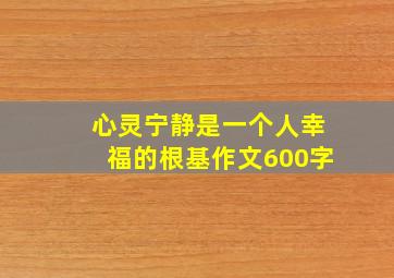 心灵宁静是一个人幸福的根基作文600字