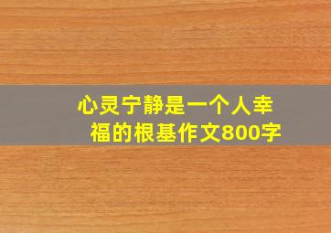 心灵宁静是一个人幸福的根基作文800字