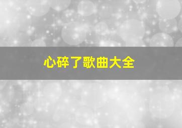 心碎了歌曲大全