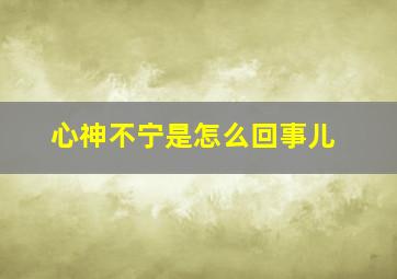 心神不宁是怎么回事儿