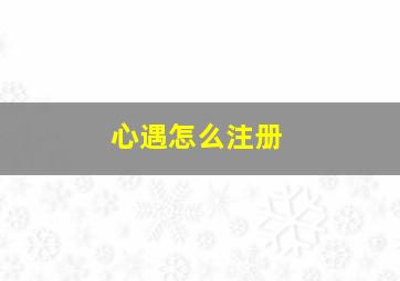 心遇怎么注册