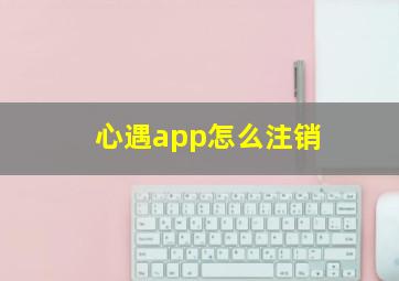 心遇app怎么注销