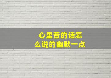 心里苦的话怎么说的幽默一点