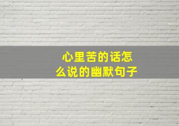 心里苦的话怎么说的幽默句子