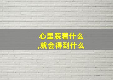 心里装着什么,就会得到什么