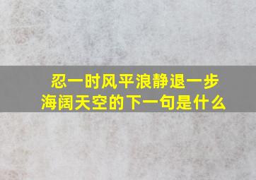 忍一时风平浪静退一步海阔天空的下一句是什么