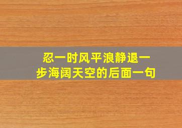 忍一时风平浪静退一步海阔天空的后面一句