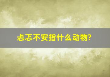 忐忑不安指什么动物?