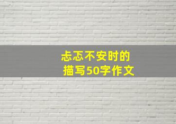 忐忑不安时的描写50字作文