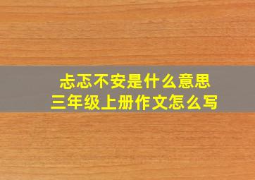 忐忑不安是什么意思三年级上册作文怎么写