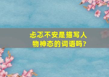 忐忑不安是描写人物神态的词语吗?