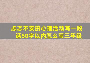 忐忑不安的心理活动写一段话50字以内怎么写三年级