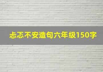 忐忑不安造句六年级150字