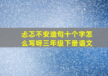 忐忑不安造句十个字怎么写呀三年级下册语文