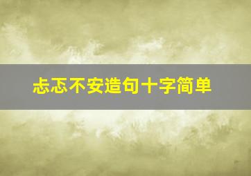 忐忑不安造句十字简单