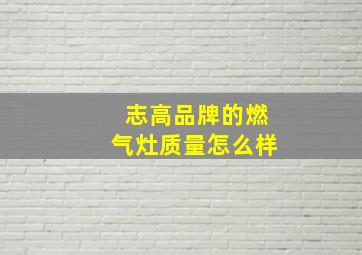 志高品牌的燃气灶质量怎么样