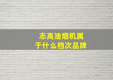 志高油烟机属于什么档次品牌