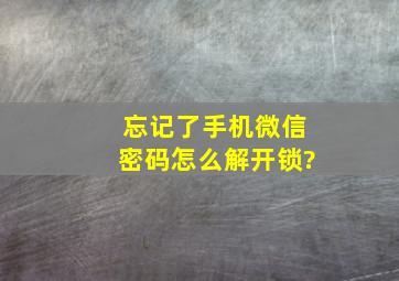 忘记了手机微信密码怎么解开锁?