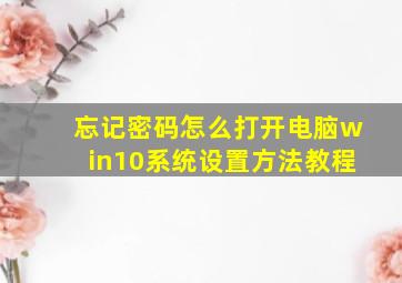 忘记密码怎么打开电脑win10系统设置方法教程