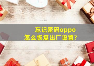 忘记密码oppo怎么恢复出厂设置?