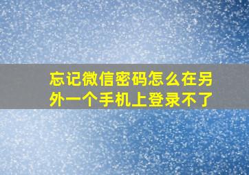 忘记微信密码怎么在另外一个手机上登录不了