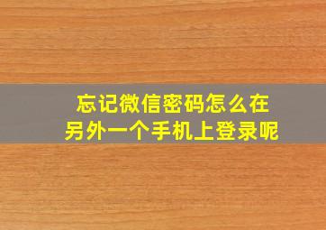 忘记微信密码怎么在另外一个手机上登录呢