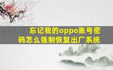 忘记我的oppo账号密码怎么强制恢复出厂系统