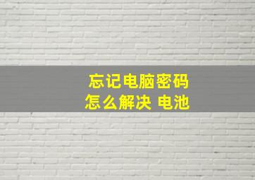 忘记电脑密码怎么解决 电池