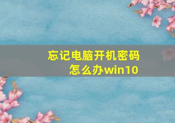 忘记电脑开机密码怎么办win10