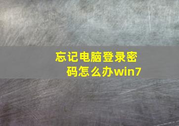 忘记电脑登录密码怎么办win7